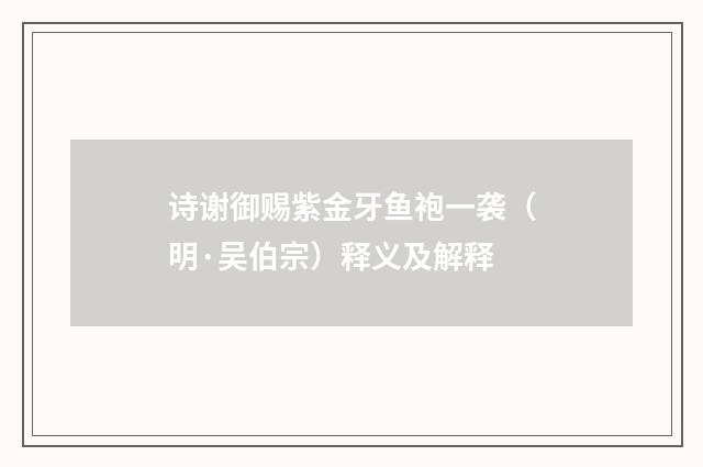 诗谢御赐紫金牙鱼袍一袭（明·吴伯宗）释义及解释