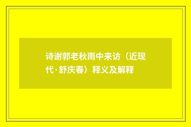 诗谢郭老秋雨中来访（近现代·舒庆春）释义及解释