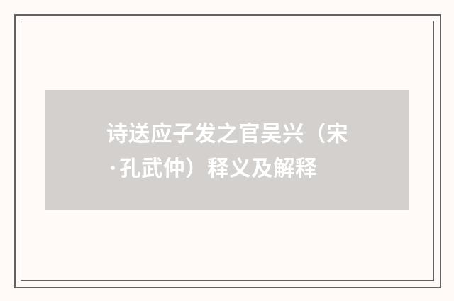 诗送应子发之官吴兴（宋·孔武仲）释义及解释