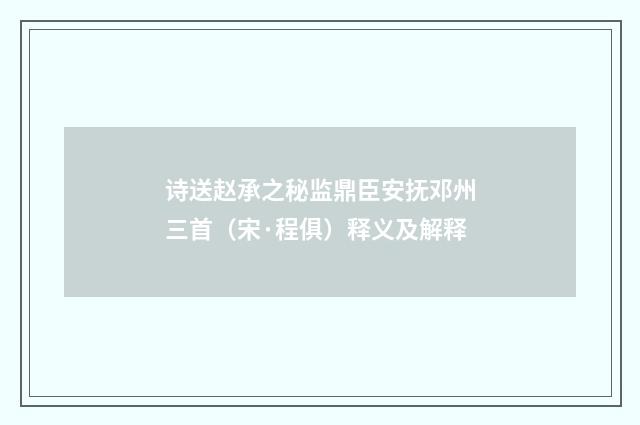 诗送赵承之秘监鼎臣安抚邓州三首（宋·程俱）释义及解释