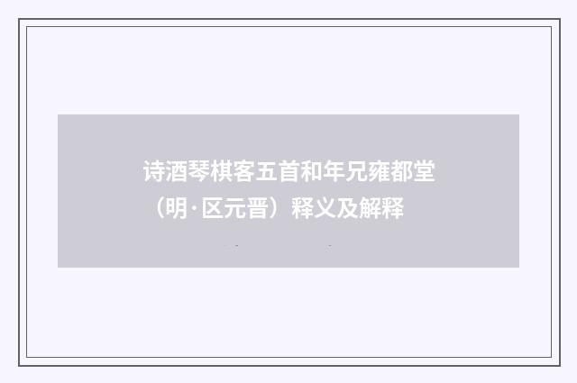 诗酒琴棋客五首和年兄雍都堂（明·区元晋）释义及解释