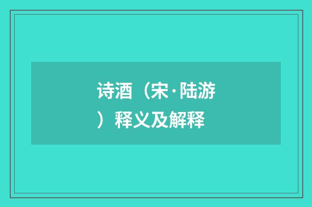 诗酒（宋·陆游）释义及解释