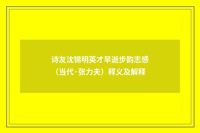 诗友沈锡明英才早逝步韵志感(当代·张力夫)释义及解释