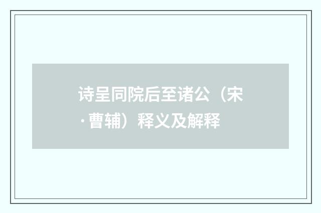 诗呈同院后至诸公（宋·曹辅）释义及解释