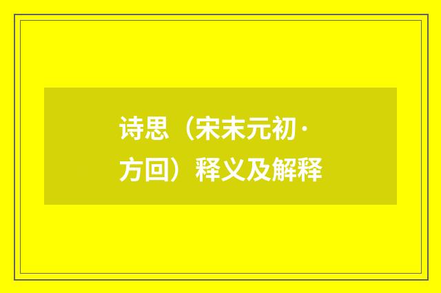 诗思（宋末元初·方回）释义及解释