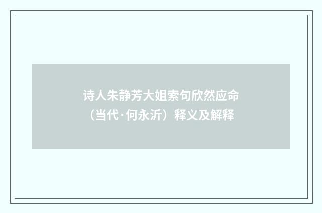 诗人朱静芳大姐索句欣然应命（当代·何永沂）释义及解释