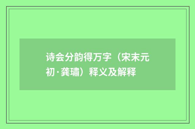 诗会分韵得万字（宋末元初·龚璛）释义及解释