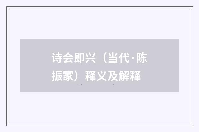 诗会即兴（当代·陈振家）释义及解释