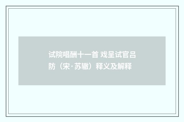 试院唱酬十一首 戏呈试官吕防（宋·苏辙）释义及解释