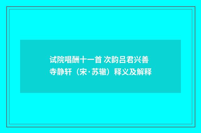 试院唱酬十一首 次韵吕君兴善寺静轩（宋·苏辙）释义及解释