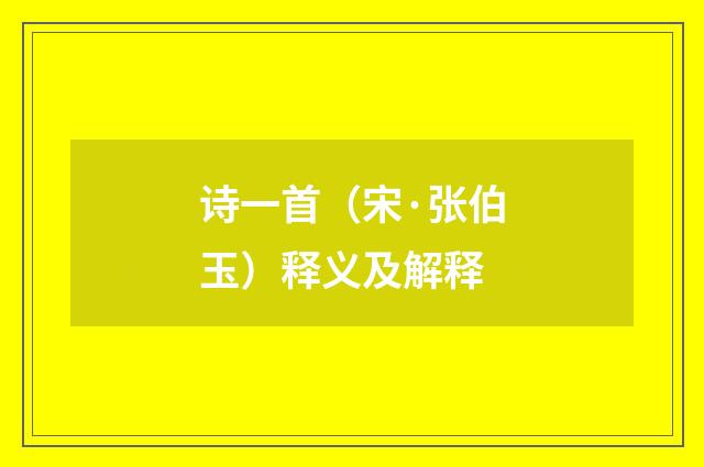 诗一首（宋·张伯玉）释义及解释