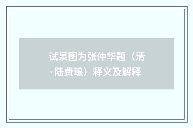 试泉图为张仲华题（清·陆费瑔）释义及解释