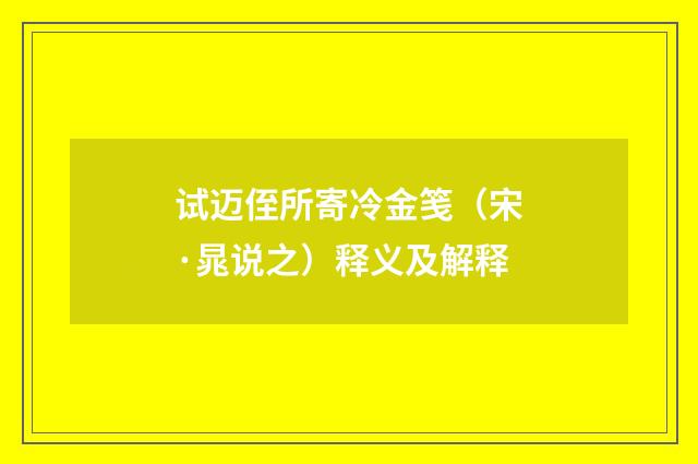 试迈侄所寄冷金笺(宋·晁说之)释义及解释