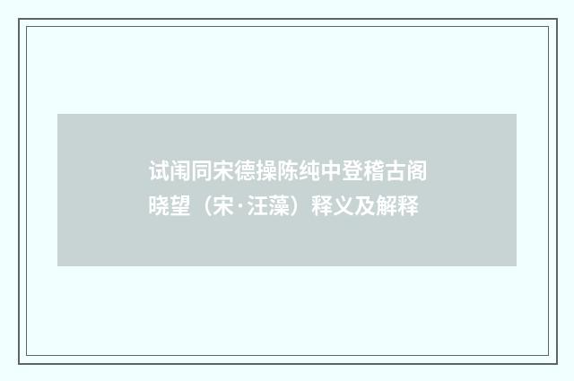 试闱同宋德操陈纯中登稽古阁晓望（宋·汪藻）释义及解释