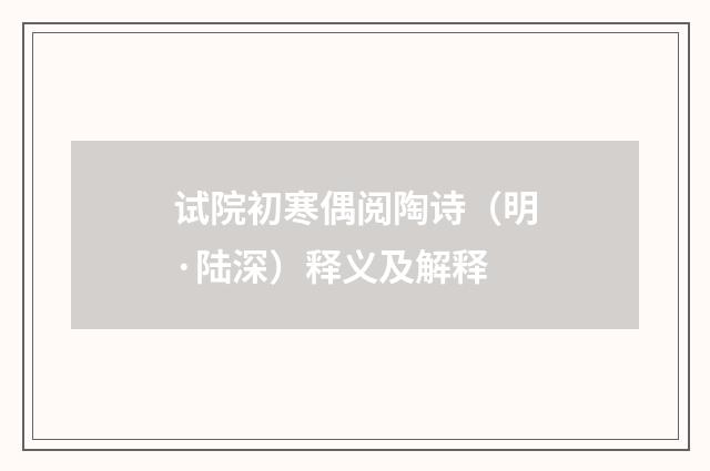 试院初寒偶阅陶诗（明·陆深）释义及解释