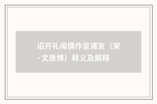 诏开礼闱偶作呈诸友（宋·文彦博）释义及解释