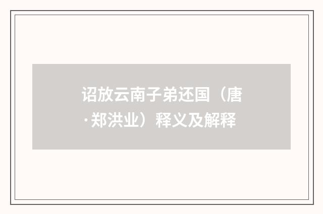 诏放云南子弟还国（唐·郑洪业）释义及解释