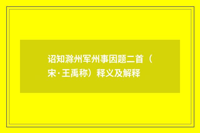 诏知滁州军州事因题二首（宋·王禹称）释义及解释
