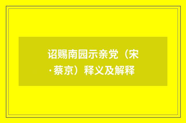 诏赐南园示亲党（宋·蔡京）释义及解释