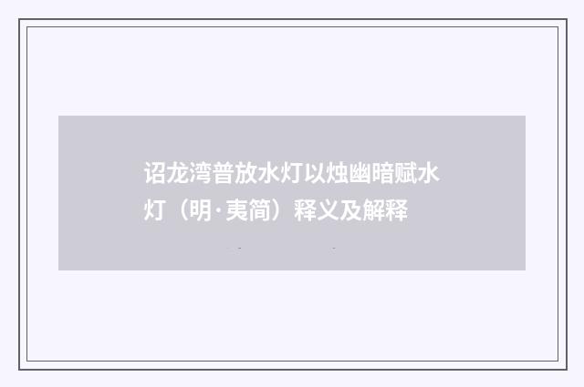 诏龙湾普放水灯以烛幽暗赋水灯（明·夷简）释义及解释