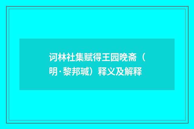 诃林社集赋得王园晚斋（明·黎邦瑊）释义及解释
