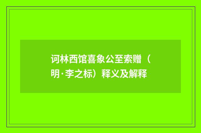 诃林西馆喜象公至索赠（明·李之标）释义及解释