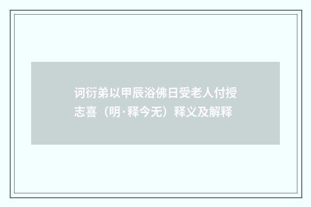 诃衍弟以甲辰浴佛日受老人付授志喜（明·释今无）释义及解释