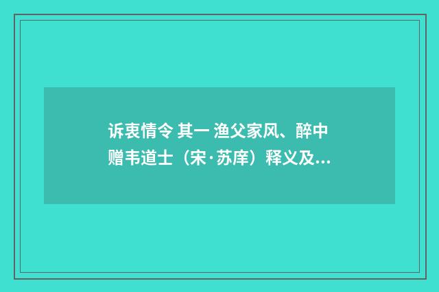 诉衷情令 其一 渔父家风、醉中赠韦道士（宋·苏庠）释义及解释