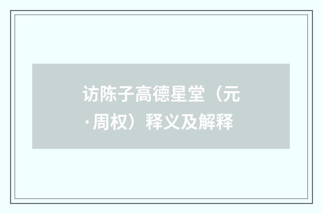 访陈子高德星堂（元·周权）释义及解释