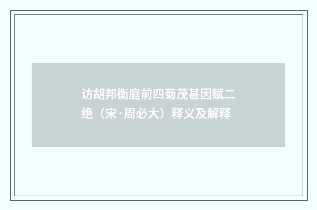 访胡邦衡庭前四菊茂甚因赋二绝（宋·周必大）释义及解释