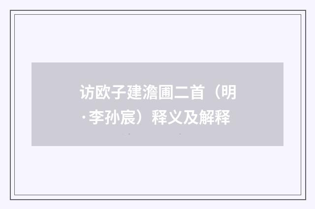 访欧子建澹圃二首（明·李孙宸）释义及解释