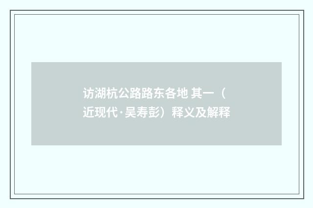 访湖杭公路路东各地 其一（近现代·吴寿彭）释义及解释