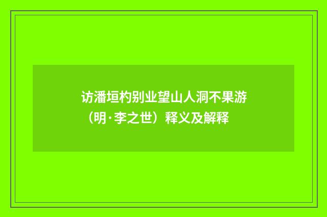 访潘垣杓别业望山人洞不果游（明·李之世）释义及解释