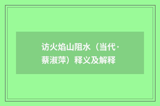 访火焰山阻水（当代·蔡淑萍）释义及解释