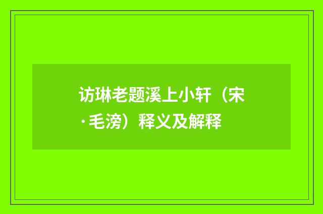 访琳老题溪上小轩（宋·毛滂）释义及解释