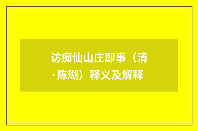 访痴仙山庄即事（清·陈瑚）释义及解释