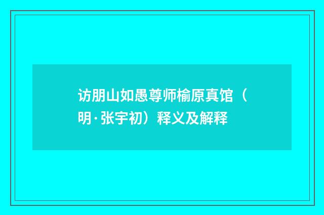 访朋山如愚尊师榆原真馆（明·张宇初）释义及解释