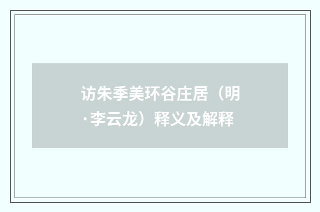 访朱季美环谷庄居（明·李云龙）释义及解释