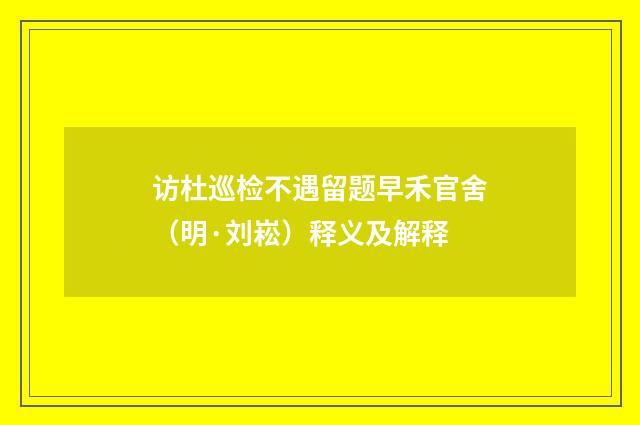 访杜巡检不遇留题早禾官舍（明·刘崧）释义及解释