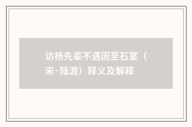 访杨先辈不遇因至石室（宋·陆游）释义及解释