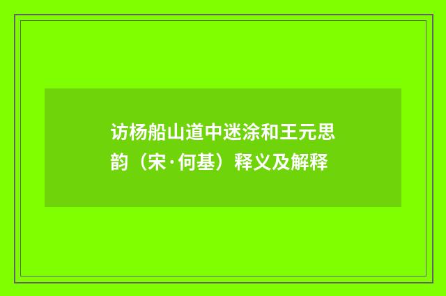 访杨船山道中迷涂和王元思韵（宋·何基）释义及解释