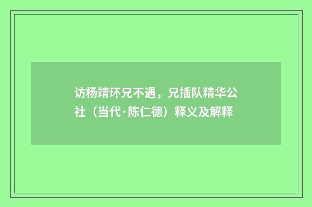 访杨靖环兄不遇，兄插队精华公社（当代·陈仁德）释义及解释