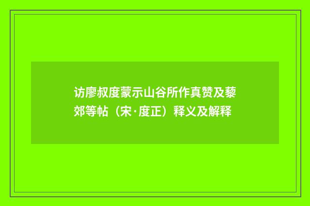访廖叔度蒙示山谷所作真赞及藜郊等帖（宋·度正）释义及解释