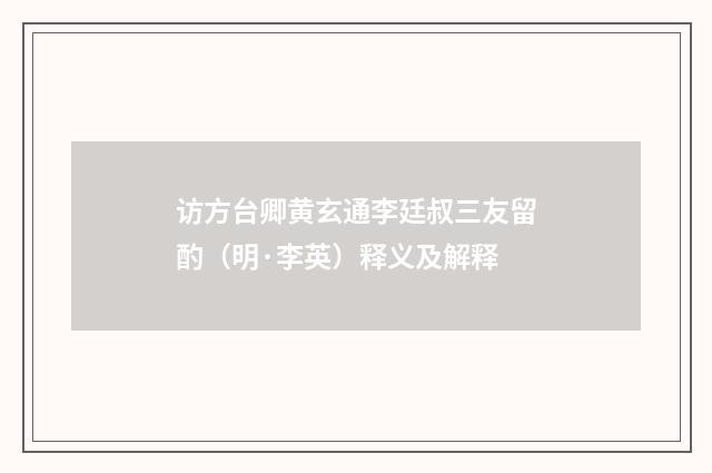 访方台卿黄玄通李廷叔三友留酌（明·李英）释义及解释