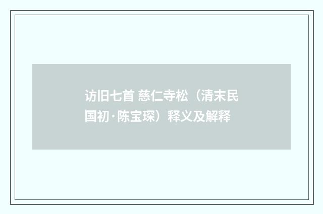 访旧七首 慈仁寺松（清末民国初·陈宝琛）释义及解释