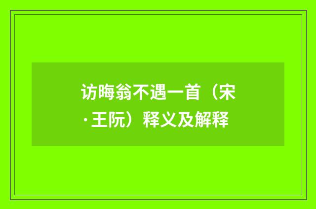 访晦翁不遇一首（宋·王阮）释义及解释