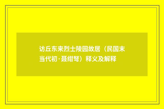 访丘东来烈士陵园故居（民国末当代初·聂绀弩）释义及解释