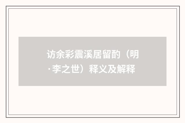 访余彩震溪居留酌（明·李之世）释义及解释