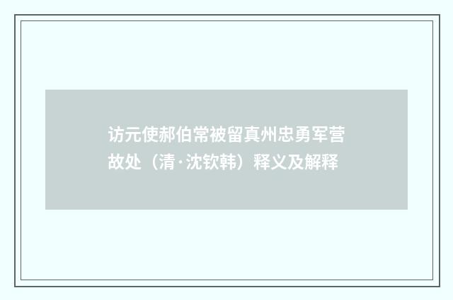 访元使郝伯常被留真州忠勇军营故处（清·沈钦韩）释义及解释