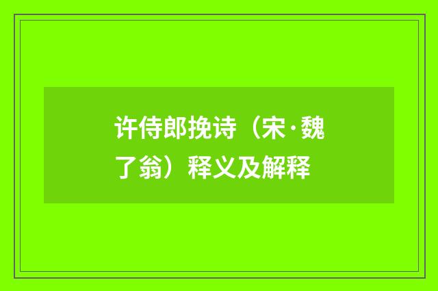 许侍郎挽诗（宋·魏了翁）释义及解释